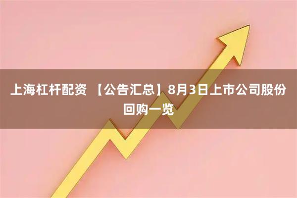 上海杠杆配资 【公告汇总】8月3日上市公司股份回购一览