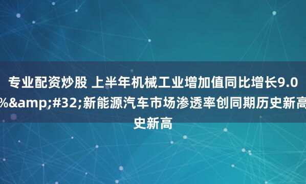 专业配资炒股 上半年机械工业增加值同比增长9.0% 新能源汽车市场渗透率创同期历史新高