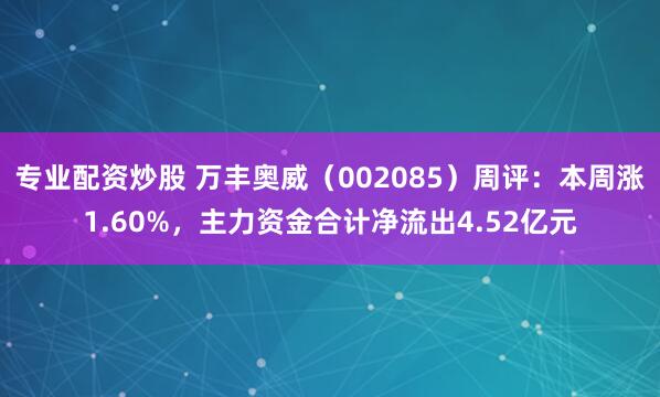 专业配资炒股 万丰奥威（002085）周评：本周涨1.60%，主力资金合计净流出4.52亿元