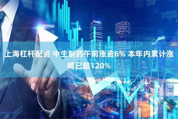 上海杠杆配资 中生制药午前涨逾6% 本年内累计涨幅已超120%
